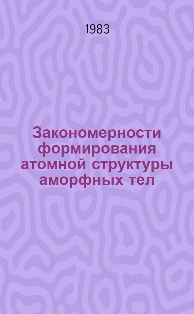 Закономерности формирования атомной структуры аморфных тел : Автореф. дис. на соиск. учен. степ. д-ра физ.-мат. наук