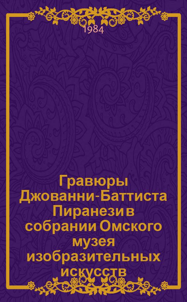 Гравюры Джованни-Баттиста Пиранези в собрании Омского музея изобразительных искусств : Каталог