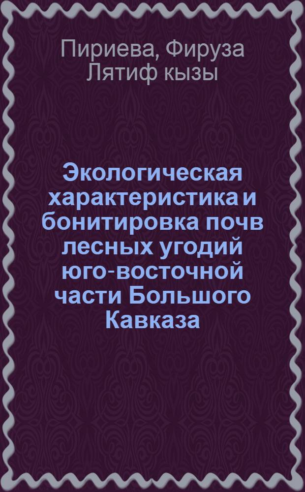 Экологическая характеристика и бонитировка почв лесных угодий юго-восточной части Большого Кавказа : Автореф. дис. на соиск. учен. степ. канд. с.-х. наук : (06.01.03)