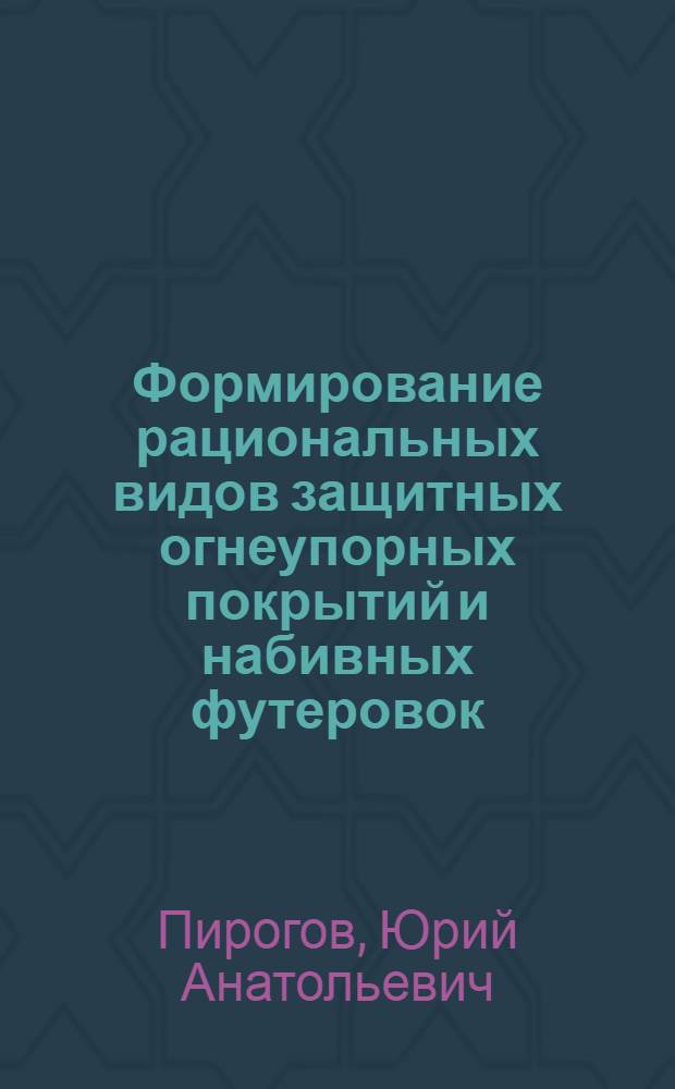 Формирование рациональных видов защитных огнеупорных покрытий и набивных футеровок : Автореф. дис. на соиск. учен. степ. д. т. н