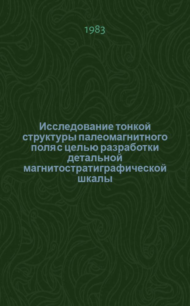 Исследование тонкой структуры палеомагнитного поля с целью разработки детальной магнитостратиграфической шкалы : Автореф. дис. на соиск. учен. степ. канд. физ.-мат. наук : (01.04.12)