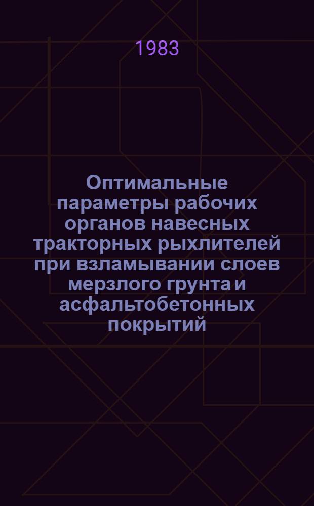 Оптимальные параметры рабочих органов навесных тракторных рыхлителей при взламывании слоев мерзлого грунта и асфальтобетонных покрытий : Автореф. дис. на соиск. учен. степ. канд. техн. наук : (05.05.04)