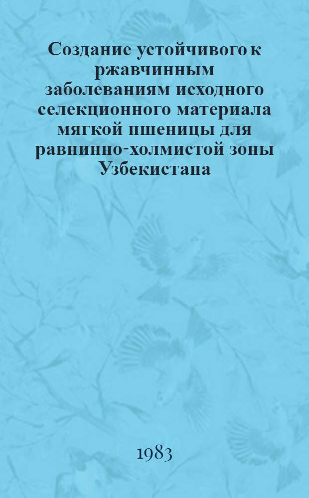 Создание устойчивого к ржавчинным заболеваниям исходного селекционного материала мягкой пшеницы для равнинно-холмистой зоны Узбекистана : Автореф. дис. на соиск. учен. степ. к. с.-х. н