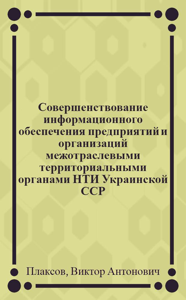 Совершенствование информационного обеспечения предприятий и организаций межотраслевыми территориальными органами НТИ Украинской ССР