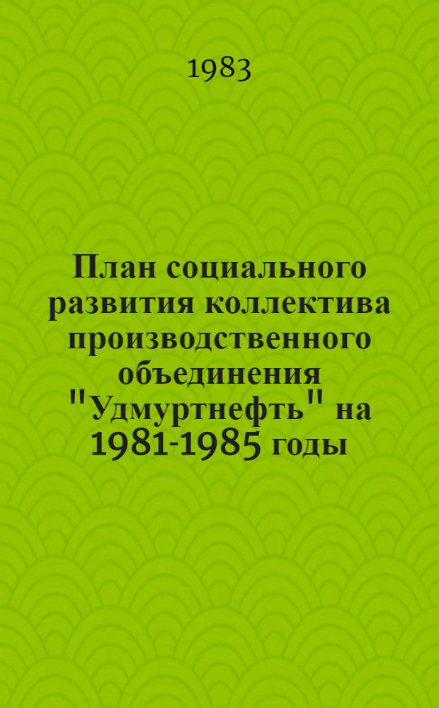 План социального развития коллектива производственного объединения "Удмуртнефть" на 1981-1985 годы