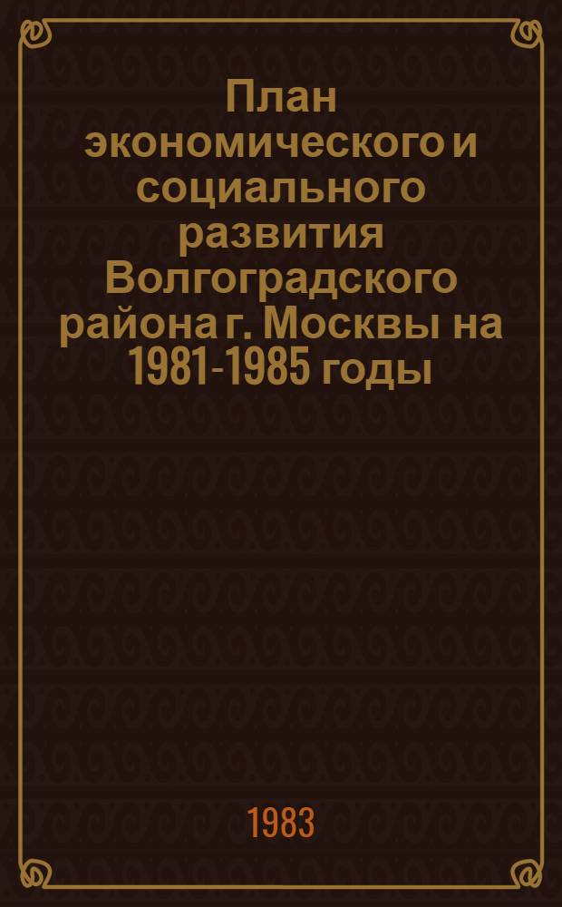 План экономического и социального развития Волгоградского района г. Москвы на 1981-1985 годы