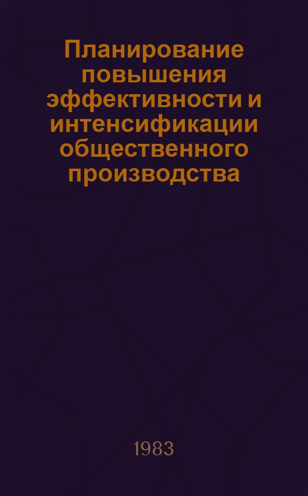 Планирование повышения эффективности и интенсификации общественного производства : Межвуз. сб