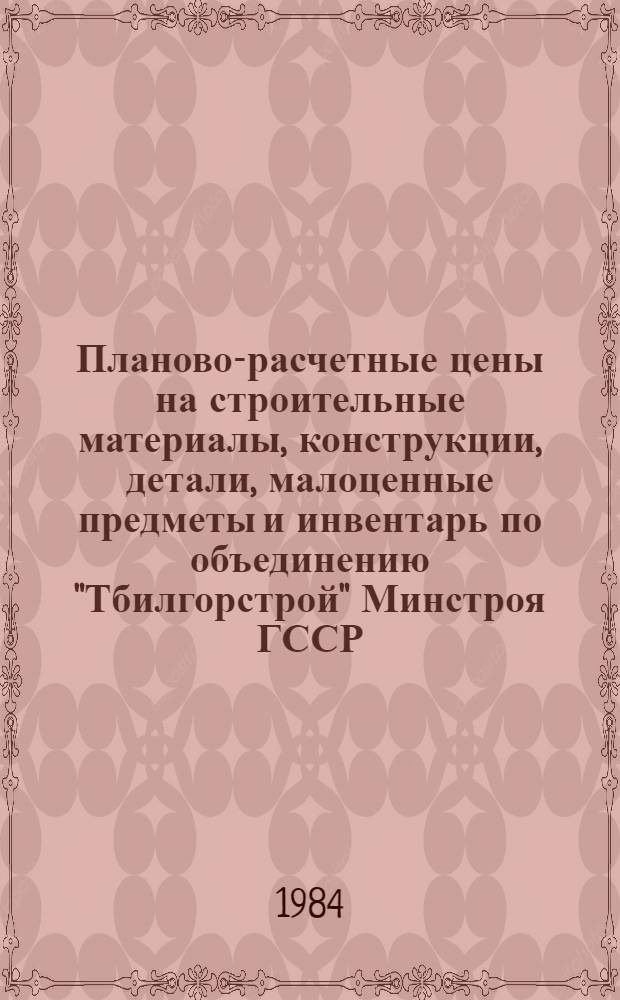 Планово-расчетные цены на строительные материалы, конструкции, детали, малоценные предметы и инвентарь по объединению "Тбилгорстрой" Минстроя ГССР