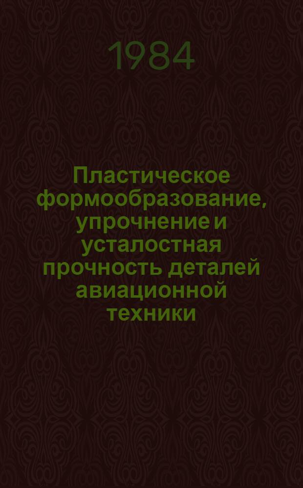Пластическое формообразование, упрочнение и усталостная прочность деталей авиационной техники : Межвуз. сб