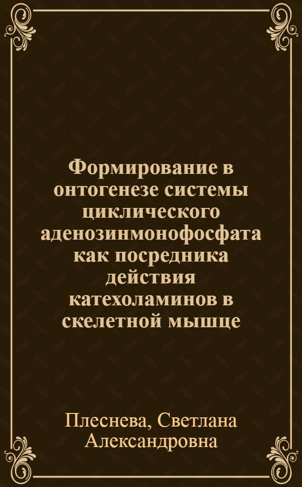 Формирование в онтогенезе системы циклического аденозинмонофосфата как посредника действия катехоламинов в скелетной мышце : Автореф. дис. на соиск. учен. степ. канд. биол. наук : (03.00.04)