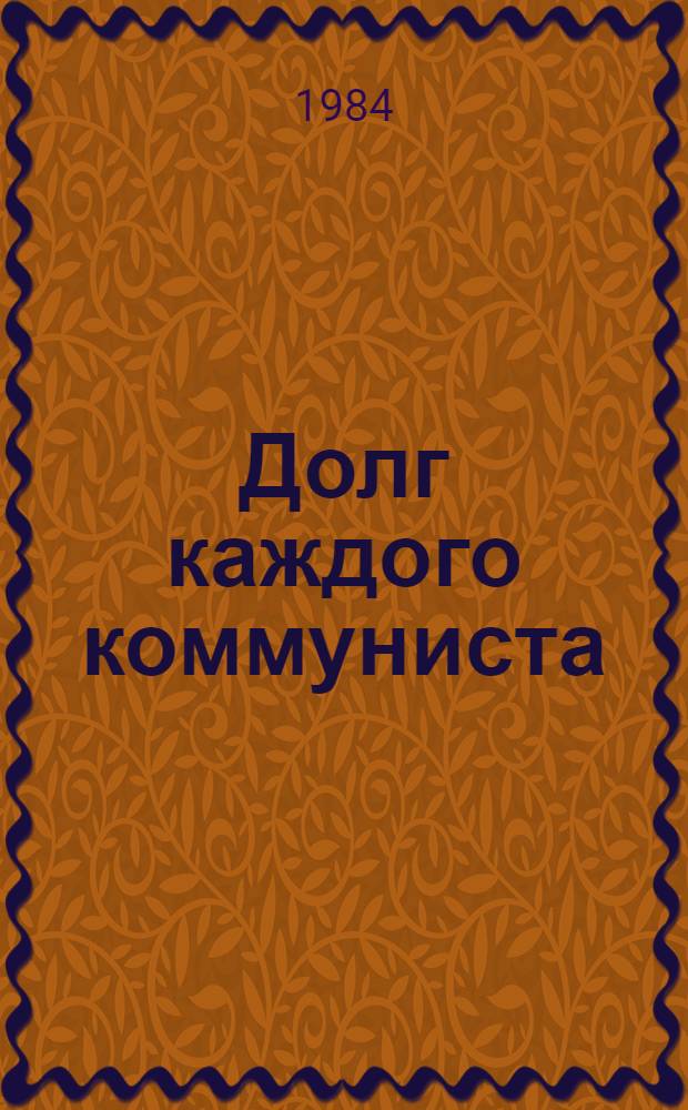 Долг каждого коммуниста : Из опыта работы Базелин. райкома КПСС по выполнению решений XXVI съезда партии, майского (1982) и июньского (1983) Пленумов ЦК КПСС