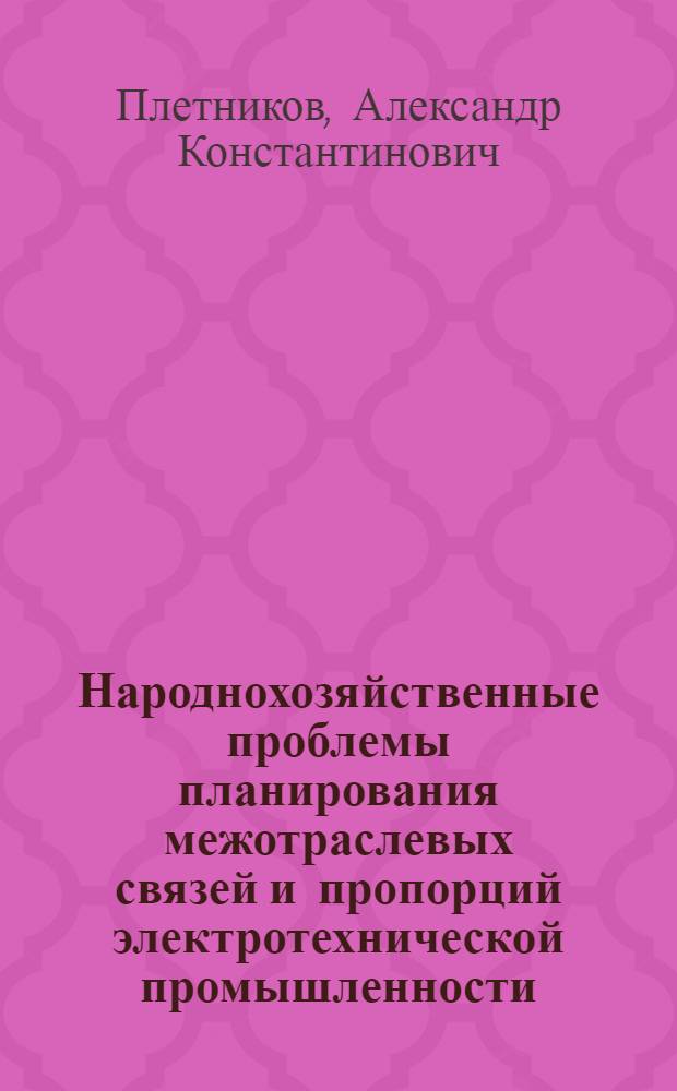 Народнохозяйственные проблемы планирования межотраслевых связей и пропорций электротехнической промышленности : Автореф. дис. на соиск. учен. степ. к. э. н