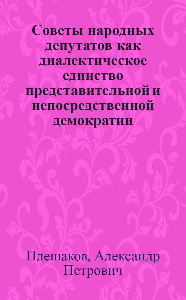 Советы народных депутатов как диалектическое единство представительной и непосредственной демократии : Автореф. дис. на соиск. учен. степ. канд. филос. наук : (09.00.02)