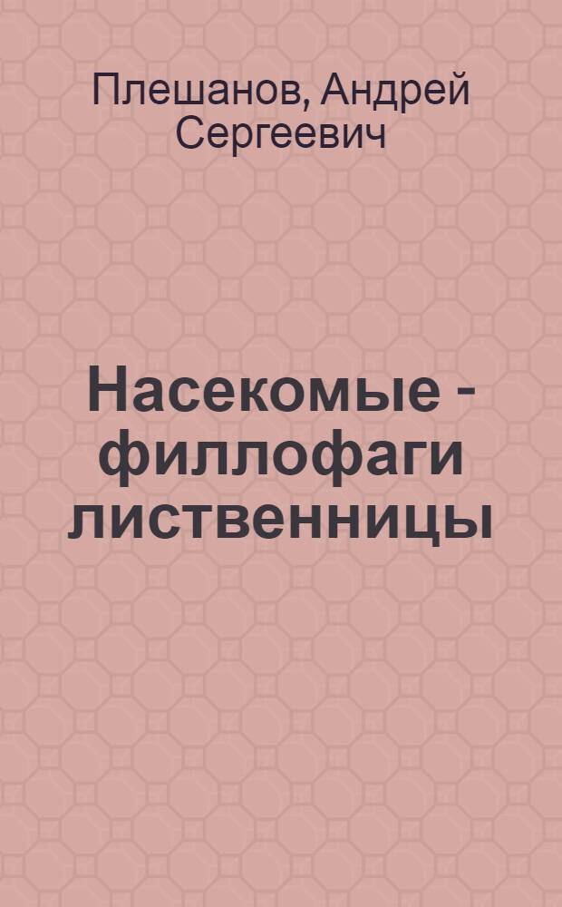 Насекомые - филлофаги лиственницы : (Взаимоотношение дерева и насекомых, система защитных мероприятий) : Автореф. дис. на соиск. учен. степ. д-ра биол. наук : (03.00.09)