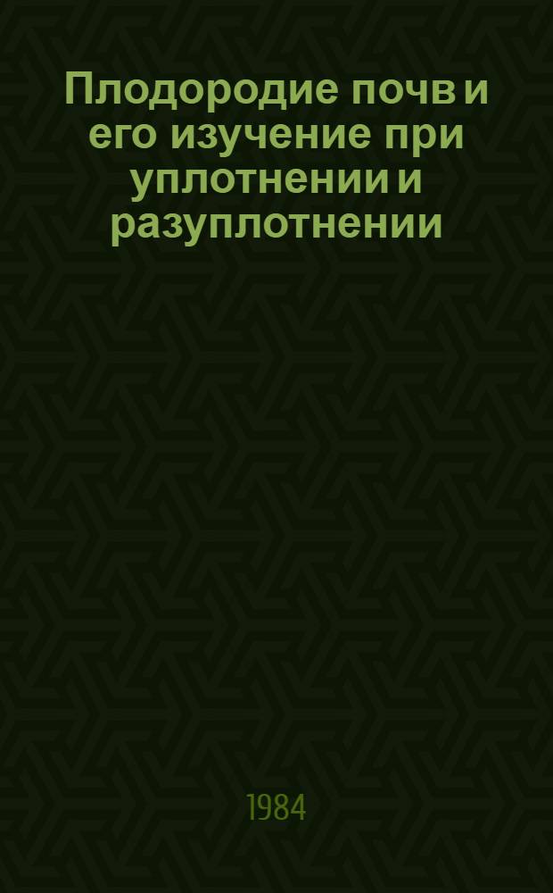 Плодородие почв и его изучение при уплотнении и разуплотнении : Науч. тр