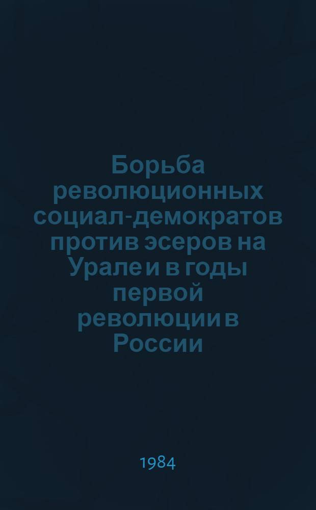 Борьба революционных социал-демократов против эсеров на Урале и в годы первой революции в России : Автореф. дис. на соиск. учен. степ. канд. ист. наук : (07.00.01)