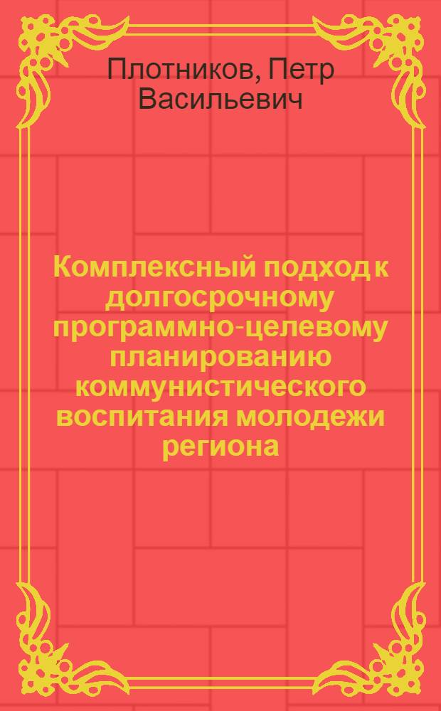 Комплексный подход к долгосрочному программно-целевому планированию коммунистического воспитания молодежи региона : Автореф. дис. на соиск. учен. степ. канд. пед. наук : (13.00.01)