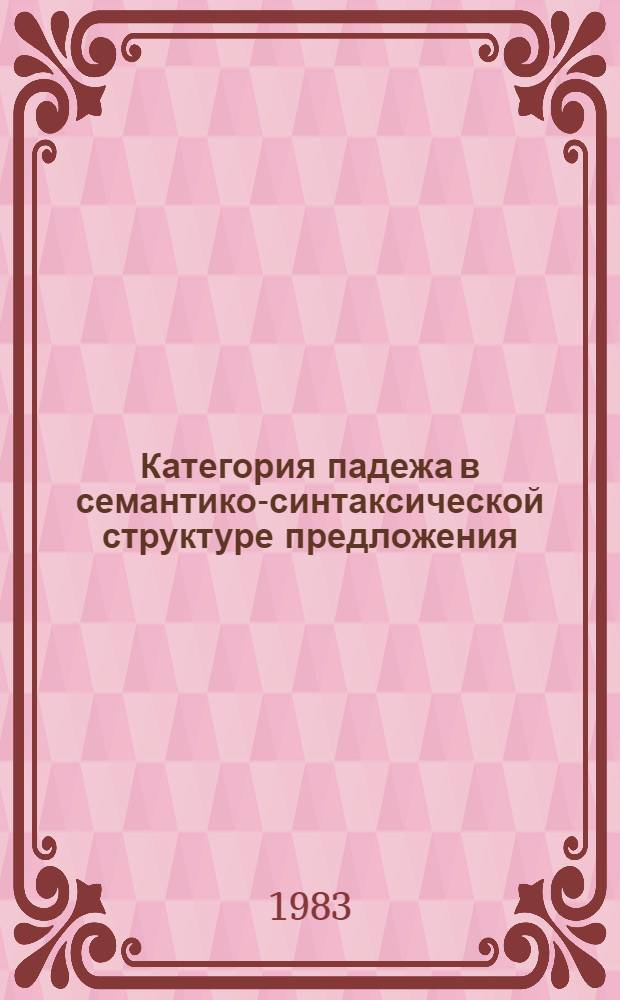 Категория падежа в семантико-синтаксической структуре предложения : Автореф. дис. на соиск. учен. степ. д-ра филол. наук : (10.02.02)