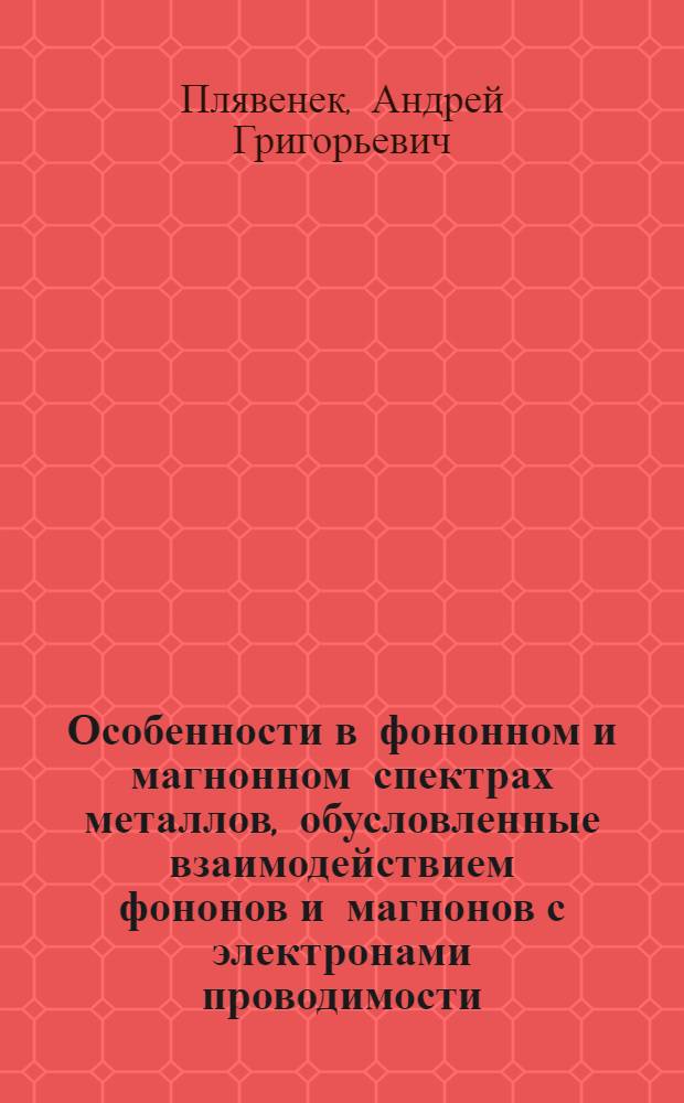 Особенности в фононном и магнонном спектрах металлов, обусловленные взаимодействием фононов и магнонов с электронами проводимости : Автореф. дис. на соиск. учен. степ. канд. физ.-мат. наук : (01.04.09)