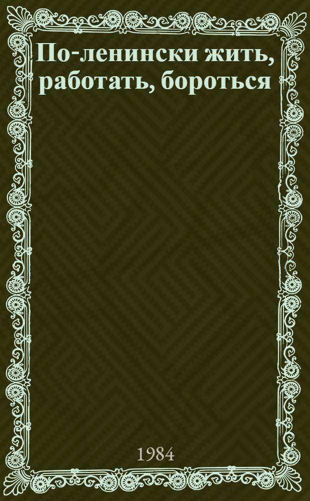 По-ленински жить, работать, бороться : Сборник