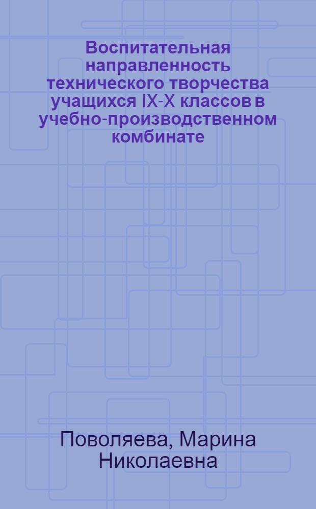 Воспитательная направленность технического творчества учащихся IX-X классов в учебно-производственном комбинате : Автореф. дис. на соиск. учен. степ. канд. пед. наук : (13.00.01)