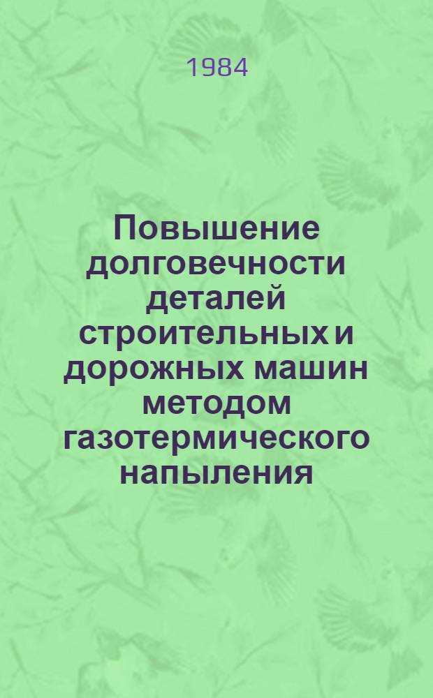 Повышение долговечности деталей строительных и дорожных машин методом газотермического напыления : Тез. докл. конф. (Брянск, май 1984 г.)