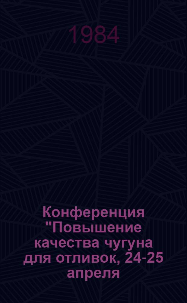 Конференция "Повышение качества чугуна для отливок, 24-25 апреля : Тез. докл