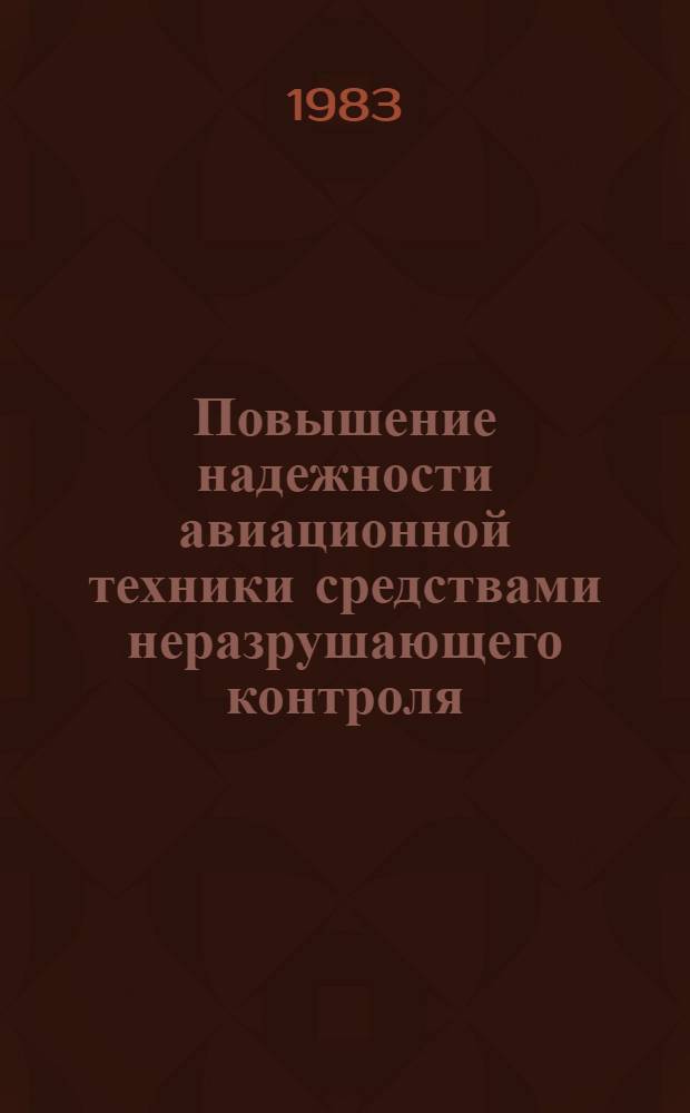 Повышение надежности авиационной техники средствами неразрушающего контроля : Тез. докл. 4-й отрасл. науч.-техн. конф., май 1983 г