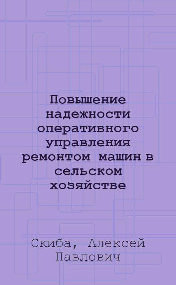 Повышение надежности оперативного управления ремонтом машин в сельском хозяйстве