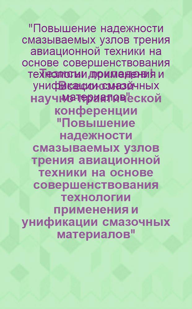 Тезисы докладов I Всесоюзной научно-практической конференции "Повышение надежности смазываемых узлов трения авиационной техники на основе совершенствования технологии применения и унификации смазочных материалов", 16-18 марта 1983 г.