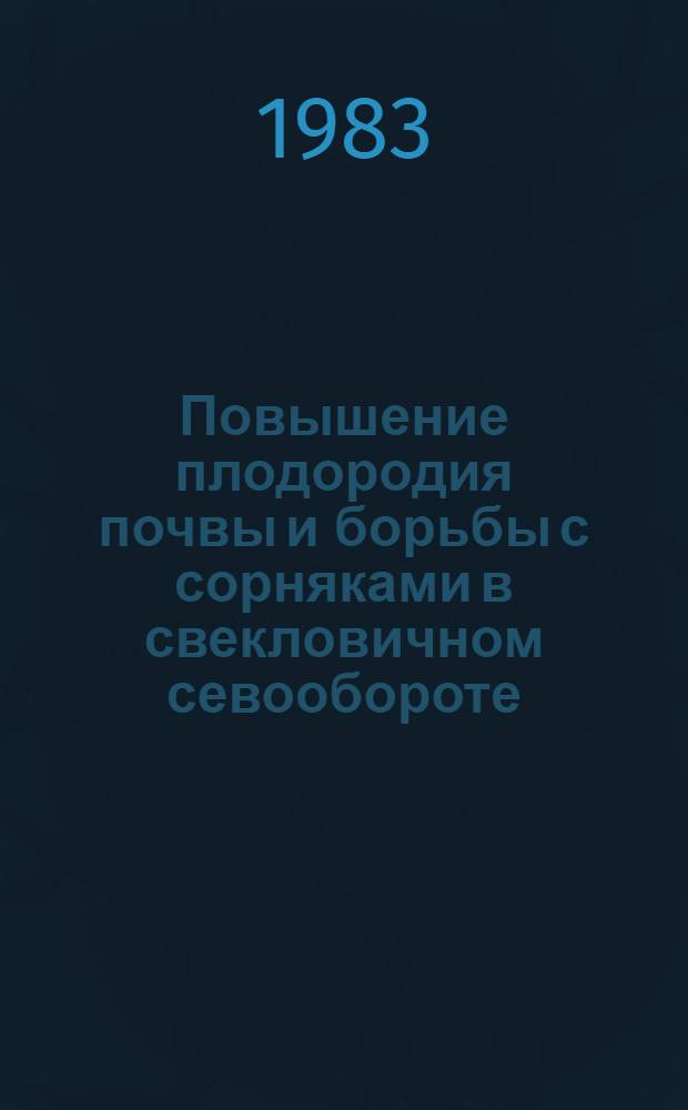 Повышение плодородия почвы и борьбы с сорняками в свекловичном севообороте : (Сб. науч. тр.)