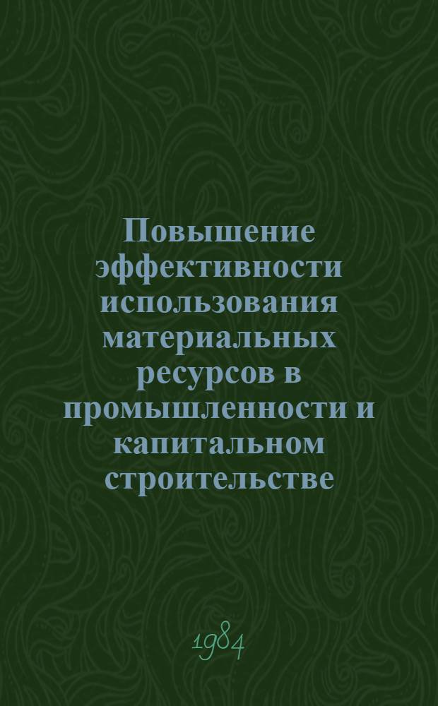 Повышение эффективности использования материальных ресурсов в промышленности и капитальном строительстве : Сб. науч. тр