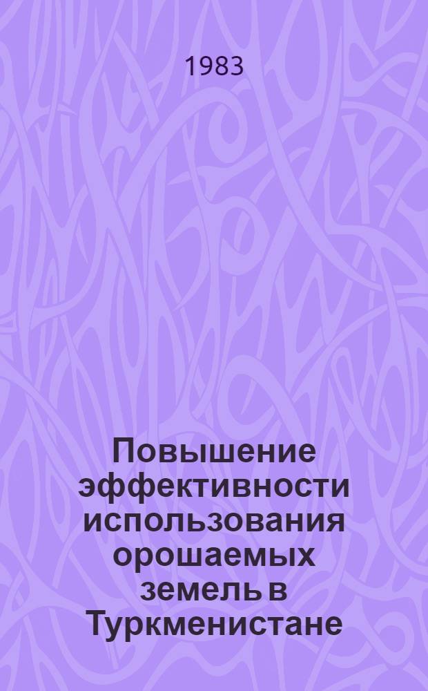 Повышение эффективности использования орошаемых земель в Туркменистане : Сб. ст