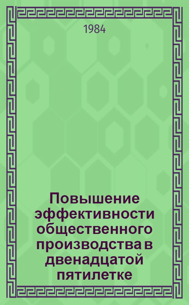 Повышение эффективности общественного производства в двенадцатой пятилетке : (Экон. анализ и предложения) : Науч. докл