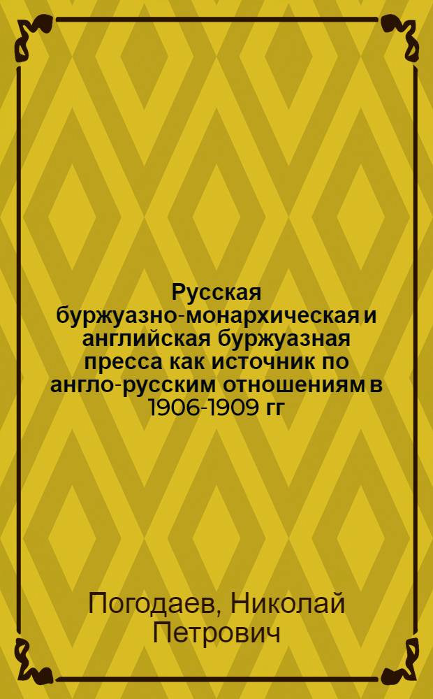 Русская буржуазно-монархическая и английская буржуазная пресса как источник по англо-русским отношениям в 1906-1909 гг. : Автореф. дис. на соиск. учен. степ. канд. ист. наук : (07.00.09)
