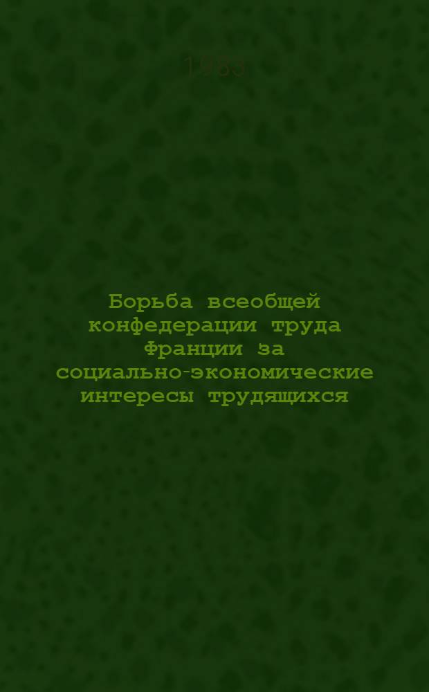 Борьба всеобщей конфедерации труда Франции за социально-экономические интересы трудящихся : (1970-1981 годы) : Автореф. дис. на соиск. учен. степ. канд. ист. наук : (07.00.04)