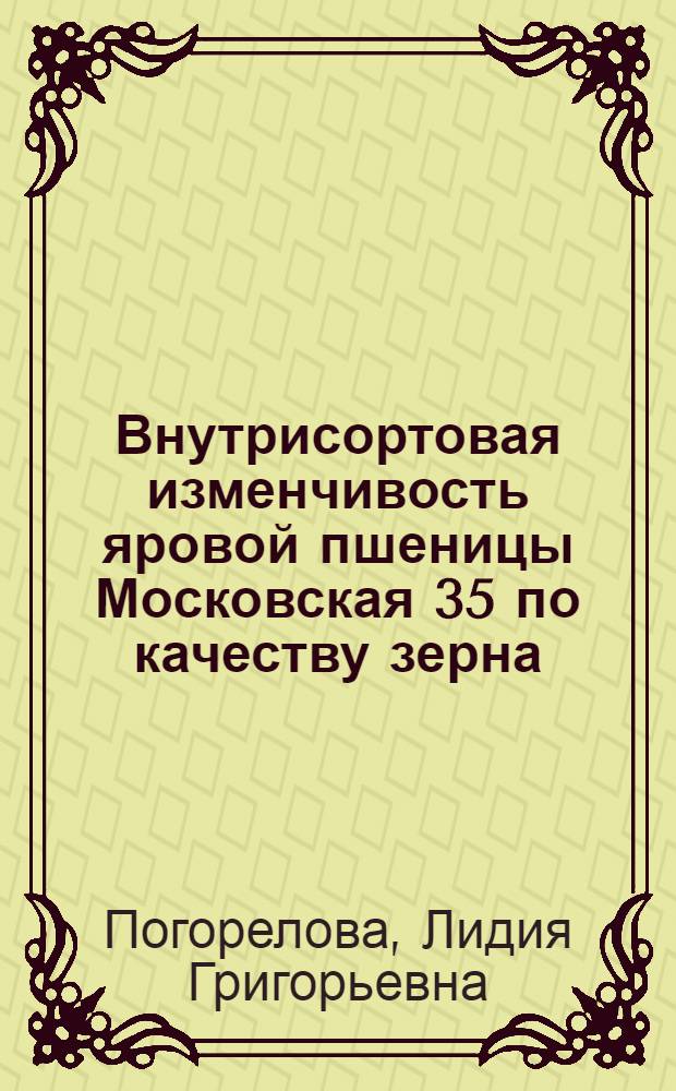 Внутрисортовая изменчивость яровой пшеницы Московская 35 по качеству зерна : Автореф. дис. на соиск. учен. степ. канд. с.-х. наук : (06.01.05)