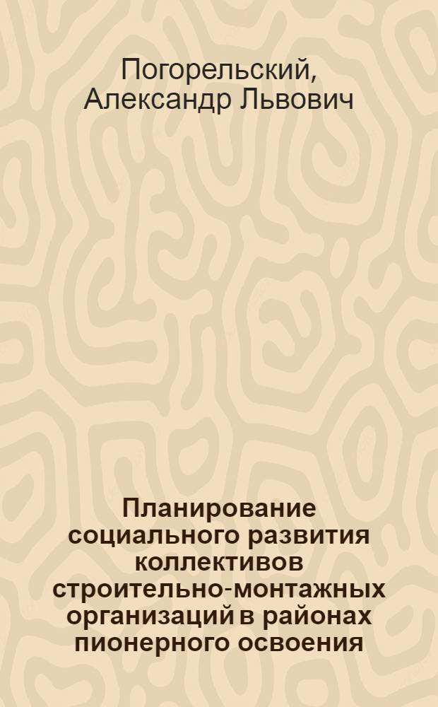 Планирование социального развития коллективов строительно-монтажных организаций в районах пионерного освоения : Автореф. дис. на соиск. учен. степ. к. э. н