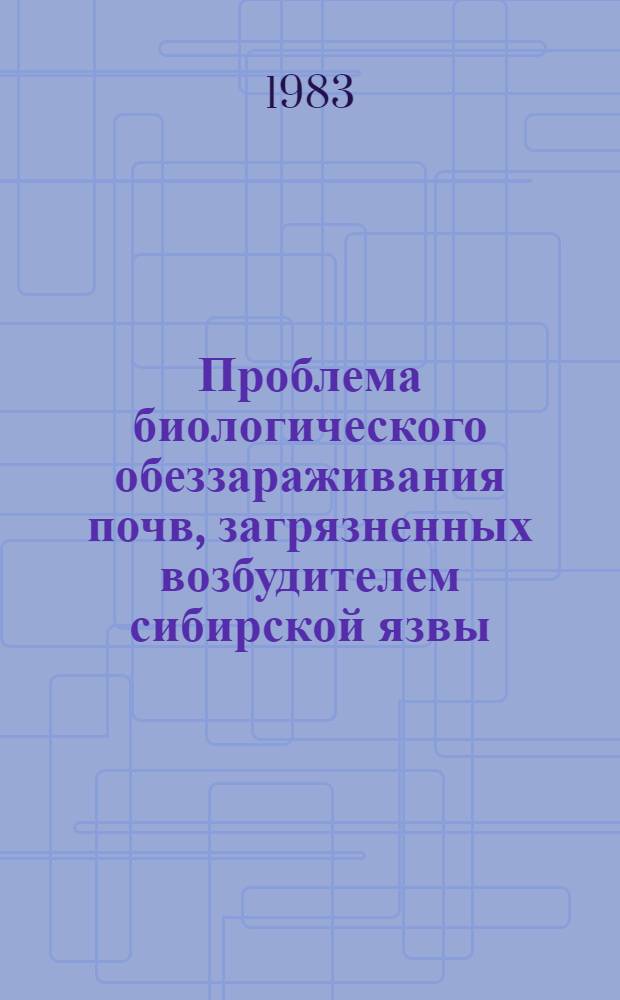 Проблема биологического обеззараживания почв, загрязненных возбудителем сибирской язвы, и пути ее решения : Автореф. дис. на соиск. учен. степ. д. вет. н