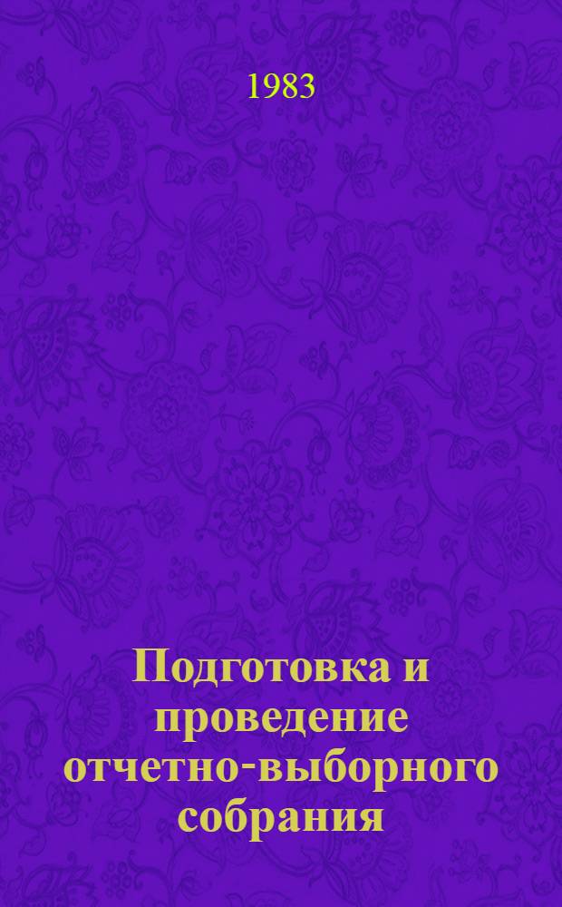 Подготовка и проведение отчетно-выборного собрания (конференции) : Метод. рекомендации в помощь лектору по профсоюз. стр-ву