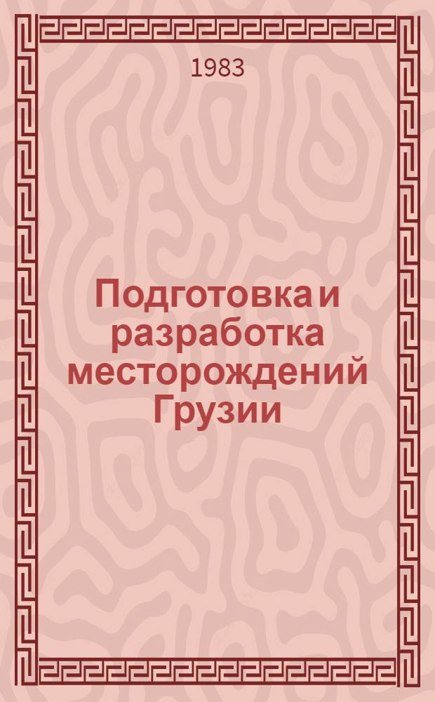 Подготовка и разработка месторождений Грузии : Сб. ст.