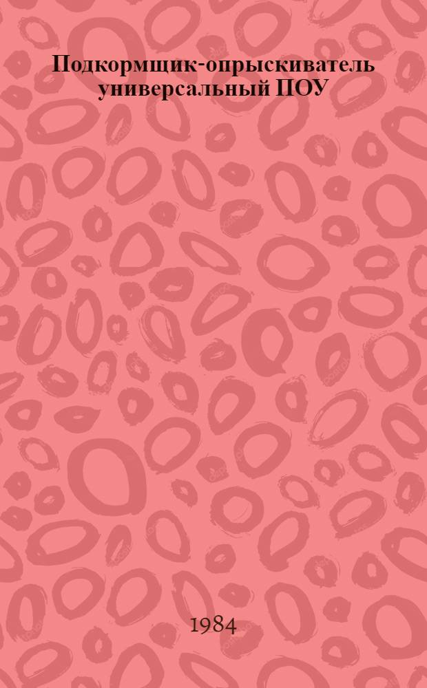 Подкормщик-опрыскиватель универсальный ПОУ : Руководство по текущему ремонту : РТ 70.0001. 039-83 : Утв. Главремонтом Госкомсельхозтехники СССР 13.12.83
