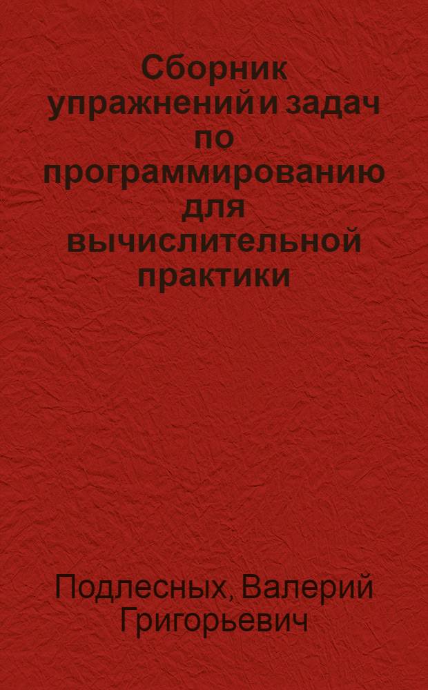 Сборник упражнений и задач по программированию для вычислительной практики : Спец. 0567, специализация "Технология и оборудование сварки изделий электрон. техники"