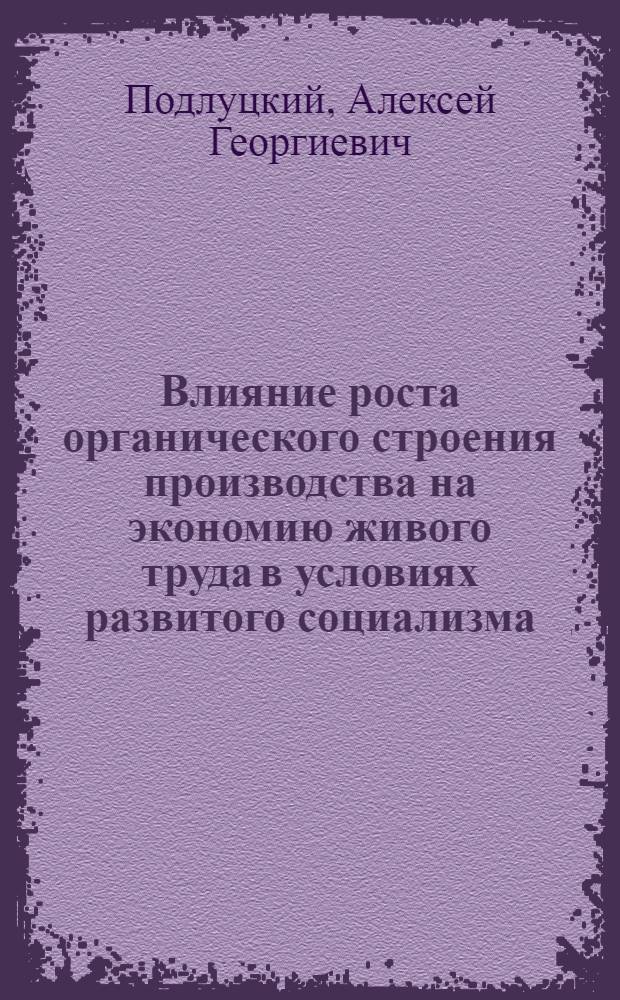 Влияние роста органического строения производства на экономию живого труда в условиях развитого социализма : Автореф. дис. на соиск. учен. степ. к. э. н