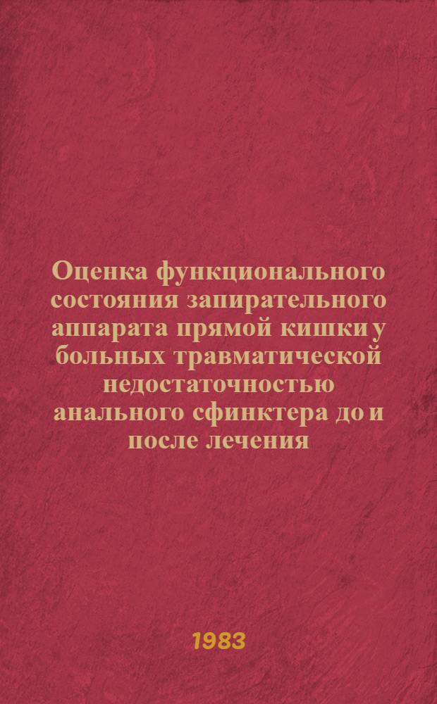 Оценка функционального состояния запирательного аппарата прямой кишки у больных травматической недостаточностью анального сфинктера до и после лечения : Автореф. дис. на соиск. учен. степ. канд. мед. наук : (14.00.27; 14.00.16)