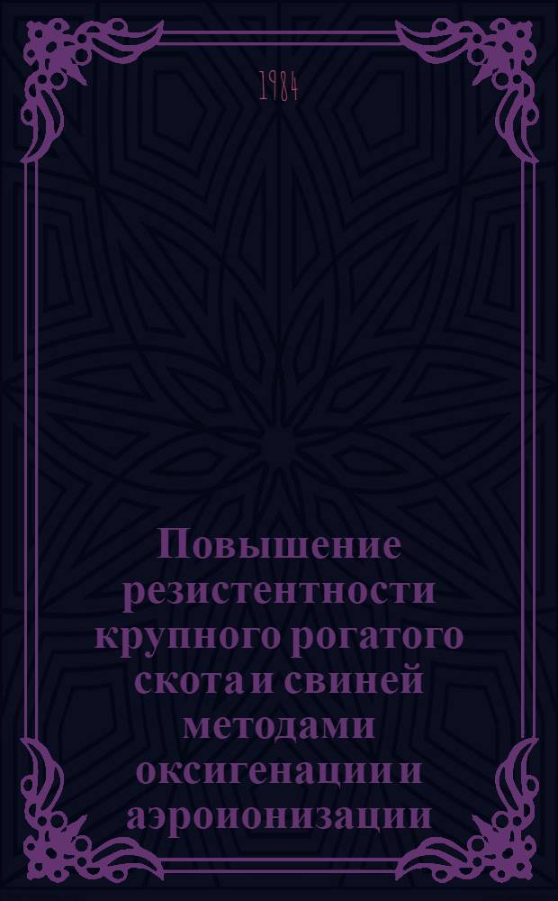 Повышение резистентности крупного рогатого скота и свиней методами оксигенации и аэроионизации : Автореф. дис. на соиск. учен. степ. канд. вет. наук : (16.00.05)