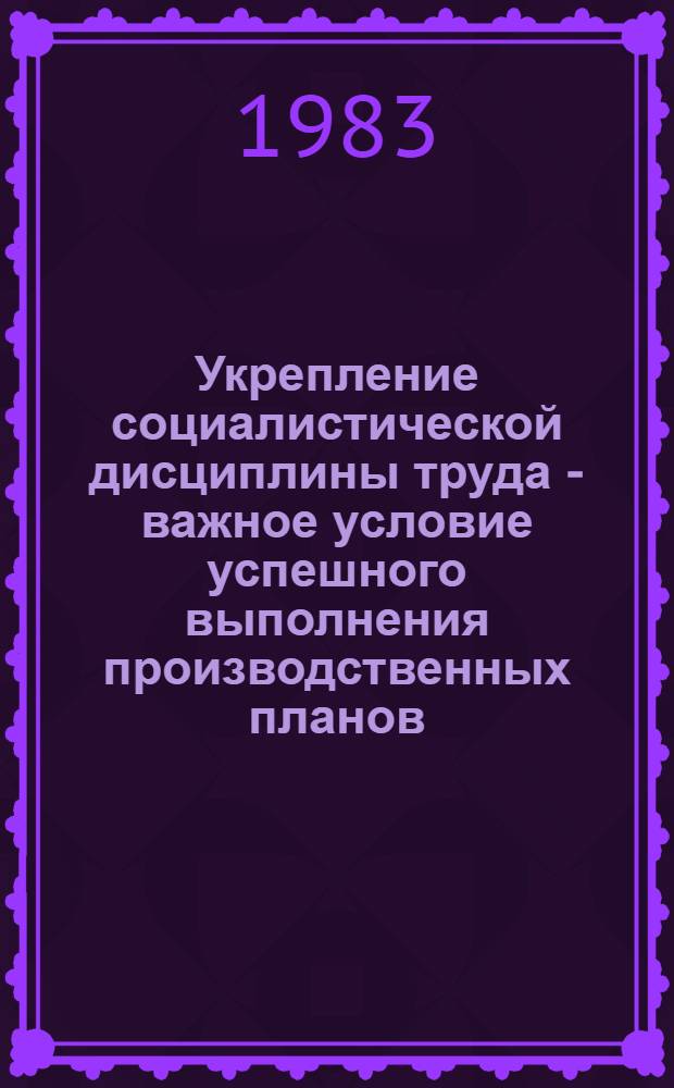 Укрепление социалистической дисциплины труда - важное условие успешного выполнения производственных планов : Материал в помощь лекторам, преподавателям нар. ун-тов и шк. ком. труда