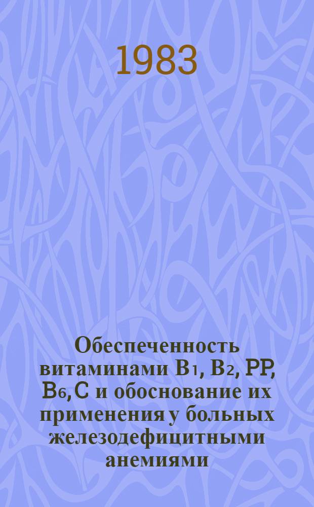 Обеспеченность витаминами В₁, В₂, PP, B₆, C и обоснование их применения у больных железодефицитными анемиями : Автореф. дис. на соиск. учен. степ. канд. мед. наук : (14.00.29; 03.00.04)