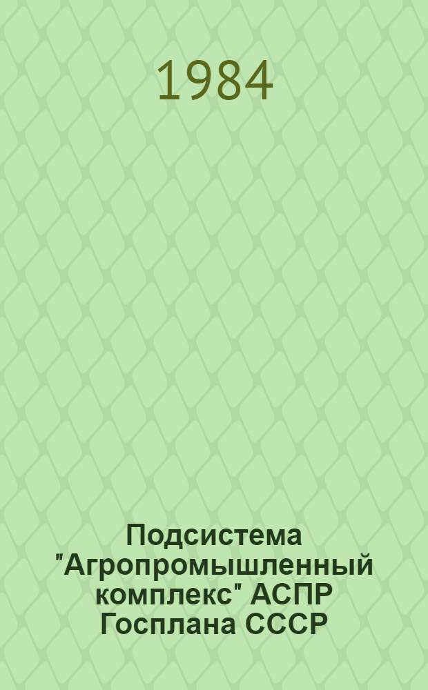 Подсистема "Агропромышленный комплекс" АСПР Госплана СССР : Сб. ст.