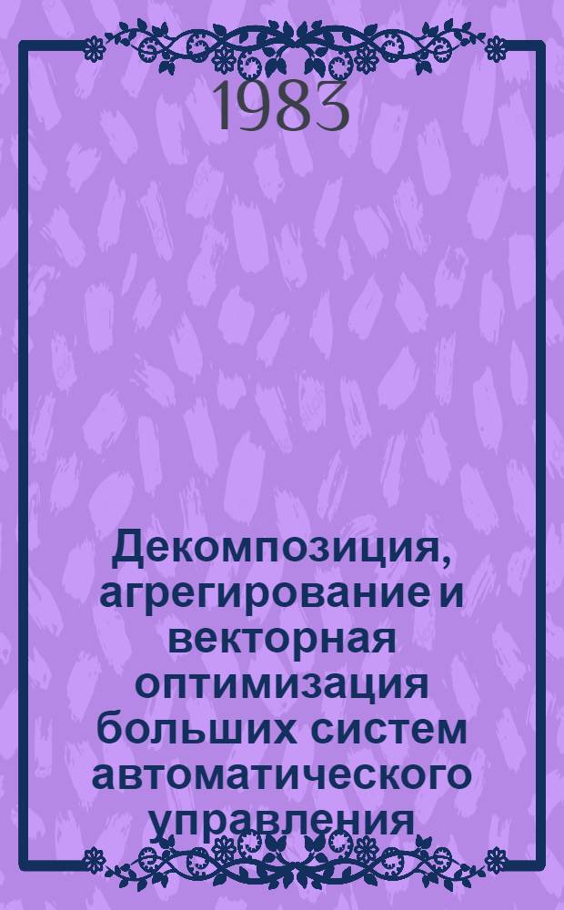 Декомпозиция, агрегирование и векторная оптимизация больших систем автоматического управления : Лекции по курсу "Большие системы автомат. управления" для студентов спец. 0506